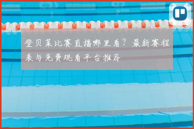 登贝莱比赛直播哪里看?最新赛程表与免费观看平台推荐