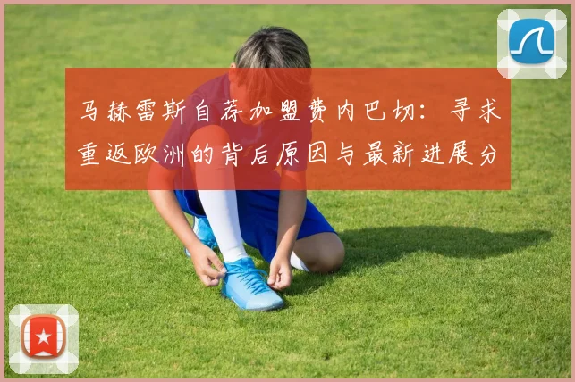 马赫雷斯自荐加盟费内巴切:寻求重返欧洲的背后原因与最新进展分析