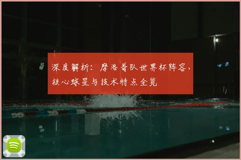 深度解析:摩洛哥队世界杯阵容,核心球星与技术特点全览