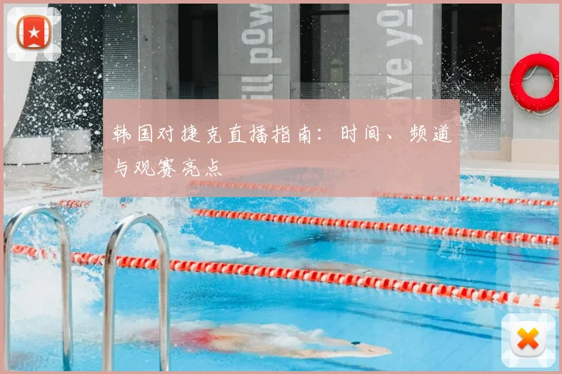 韩国对捷克直播指南:时间、频道与观赛亮点