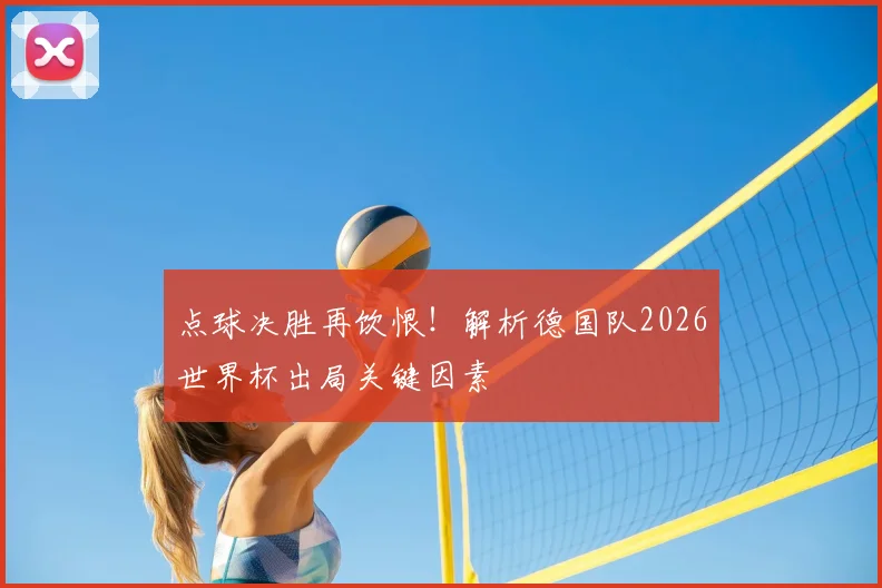 点球决胜再饮恨！解析德国队2026世界杯出局关键因素